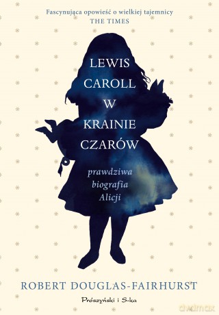 Lewis Carroll w Krainie Czarów. Prawdziwa biografia Alicji - Robert Douglas-Fairhurst [KSIĄŻKA]