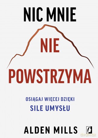 Nic mnie nie powstrzyma. Osiągaj więcej dzięki sile umysłu - Alden Mills [KSIĄŻKA]