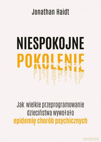 Niespokojne pokolenie. Jak wielkie przeprogramowanie dzieciństwa wywołało epidemie chorób psychicznych - Jonathan Haidt [KSIĄŻKA]