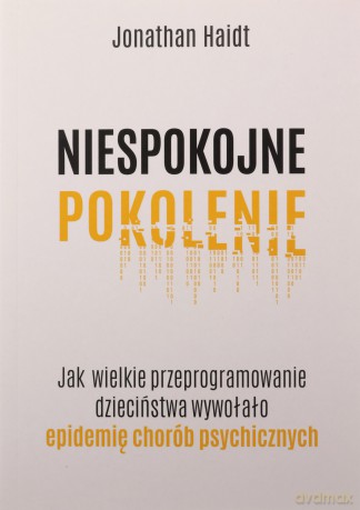 Niespokojne pokolenie. Jak wielkie przeprogramowanie dzieciństwa wywołało epidemie chorób psychicznych - Jonathan Haidt [KSIĄŻKA]