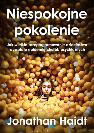 Niespokojne pokolenie. Jak wielkie przeprogramowanie dzieciństwa wywołało epidemie chorób psychicznych - Jonathan Haidt [KSIĄŻKA]