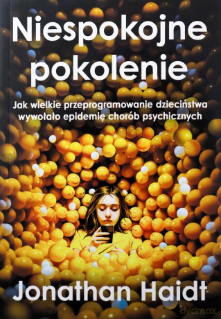 Niespokojne pokolenie. Jak wielkie przeprogramowanie dzieciństwa wywołało epidemie chorób psychicznych - Jonathan Haidt [KSIĄŻKA]
