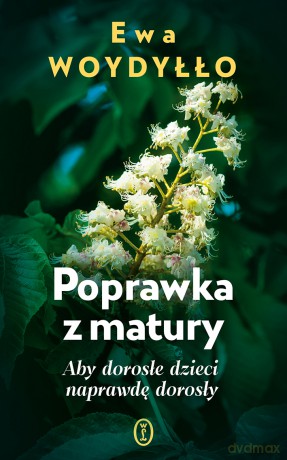 Poprawka z matury. Aby dorosłe dzieci naprawdę dorosły - Ewa Woydyłło [KSIĄŻKA]