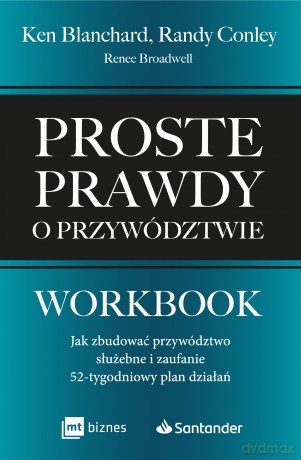 Proste prawdy o przywództwie. Workbook. Jak zbudować przywództwo służebne i zaufanie - 52-tygodniowy plan działań - Ken Blanchard, Randy Conley, Renee Broadwell [KSIĄŻKA]