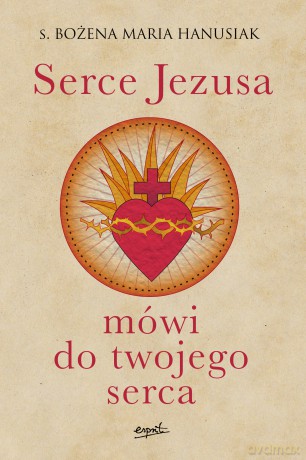 Serce Jezusa mówi do twojego serca - Bożena Maria Hanusiak [KSIĄŻKA]