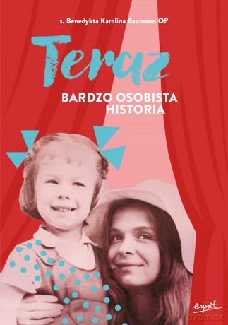 Teraz. Bardzo osobista historia - s. Benedykta Karolina Baumann OP [KSIĄŻKA]