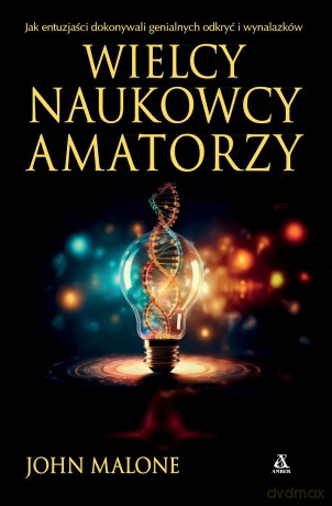 Wielcy naukowcy-amatorzy. Jak dokonywano genialnych odkryć i wynalazków - John Malone [KSIĄŻKA]