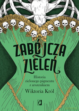 Zabójcza zieleń. Historia zielonego pigmentu z arszenikiem - Wiktoria Król [KSIĄŻKA]