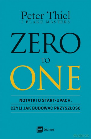ZERO TO ONE. Notatki o start-upach, czyli jak budować przyszłość - Peter Thiel, Blake Masters [KSIĄŻKA]