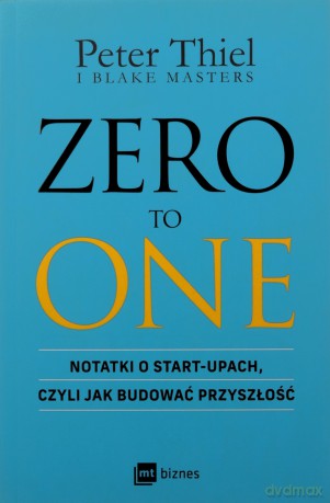 ZERO TO ONE. Notatki o start-upach, czyli jak budować przyszłość - Peter Thiel, Blake Masters [KSIĄŻKA]