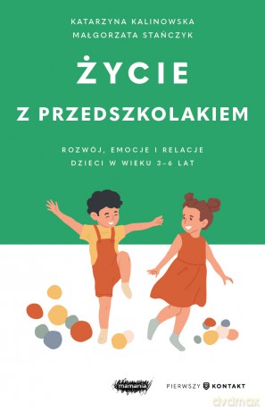 Życie z przedszkolakiem. Rozwój, emocje i relacje dzieci w wieku 3-6 lat. Mamania. Pierwszy kontakt - Małgorzata Stańczyk, Katarzyna Kalinowska [KSIĄŻKA]