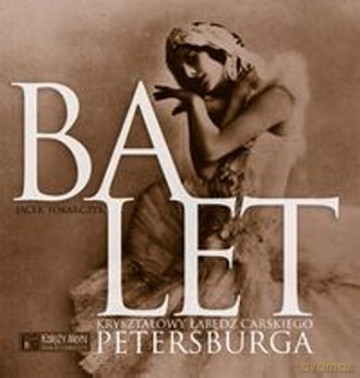 Balet. Kryształowy Łabędź Carskiego Petersburga Tw - Tokarczyk J. [KSIĄŻKA]