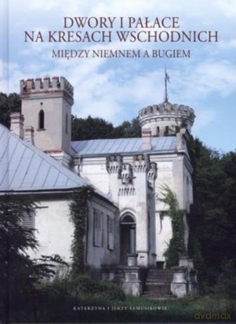 Dwory i Pałace Na Kresach Wschodnich Między Niemnem A Bugiem Tw - Samusikowie K. [KSIĄŻKA]
