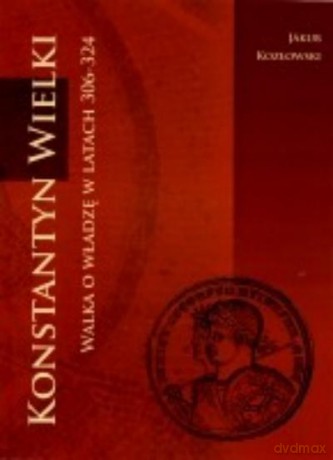 Konstantyn Wielki. Walka O Władzę W Latach 306-324 Br - Kozłowski J. [KSIĄŻKA]