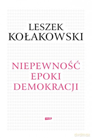Niepewność epoki demokracji - Leszek Kołakowski [KSIĄŻKA]
