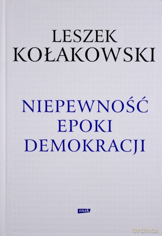 Niepewność epoki demokracji - Leszek Kołakowski [KSIĄŻKA]