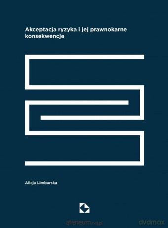 Akceptacja ryzyka i jej prawnokarne konsekwencje - Alicja Limburska [KSIĄŻKA]