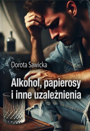 Alkohol, papierosy i inne uzależnienia - Dorota Sawicka [KSIĄŻKA]