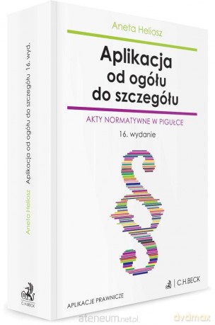 Aplikacja od ogółu do szczegółu. Akty normatywne.. - Aneta Heliosz [KSIĄŻKA]