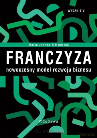 Franczyza - nowoczesny model rozwoju biznesu w.6 - Marta Joanna Ziółkowska [KSIĄŻKA]