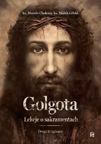 Golgota. Lekcje o sakramentach. Drogi krzyżowe - Marcin Cholewa, Marek Gilski [KSIĄŻKA]