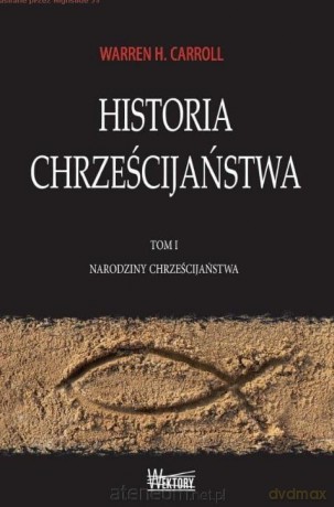 Historia Chrześcijaństwa (Tom 1) Narodziny... - Warren H. Carroll [KSIĄŻKA]