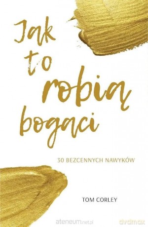Jak to robią bogaci. 30 bezcennych nawyków - Tom Corley [KSIĄŻKA]