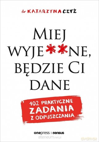 Miej wyje**ne, będzie Ci dane - Dr Katarzyna Czyż [KSIĄŻKA]