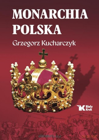 Monarchia polska - Grzegorz Kucharczyk [KSIĄŻKA]
