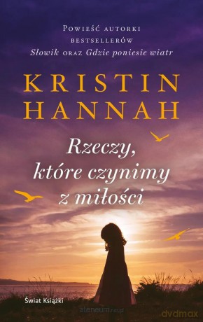 Rzeczy ktore czynimy z milosci - Kristin Hannah [KSIĄŻKA]