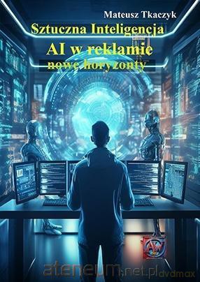Sztuczna Inteligencja. AI w reklamie - Mateusz Tkaczyk [KSIĄŻKA]