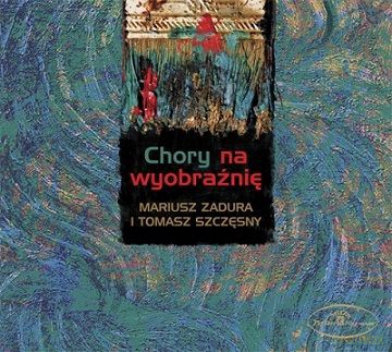 Mariusz Zadura, Tomasz Szczęsny: Chory Na Wyobraźnię [CD]