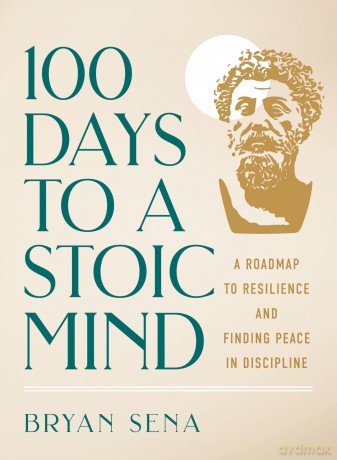 100 Days to a Stoic Mind: A Roadmap to Resilience and Finding Peace in Discipline [KSIĄŻKA]