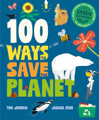 100 Ways to Save the Planet: Everything You Need to Know to Become a Green Super Hero! [KSIĄŻKA]