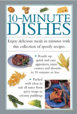 10-minute Dishes: Enjoy Delicious Meals In Minutes With This Collection Of Speedy Recipes [KSIĄŻKA]