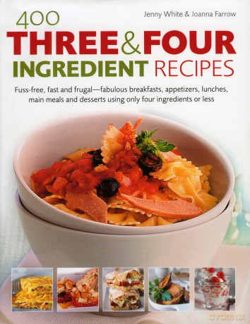 400 Three and Four Ingredient Recipes: Fuss-Free, Fast and Frugal-Fabulous Breakfasts, Appetizers, Lunches, Main Meals and Desserts Using Only Four Ingredients or Less [KSIĄŻKA]