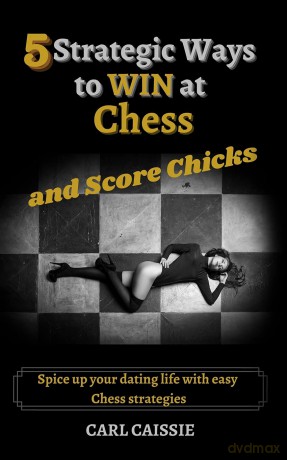 5 Strategic Ways to WIN at Chess and Score Chicks: Spice up your dating life with easy Chess strategies [KSIĄŻKA]