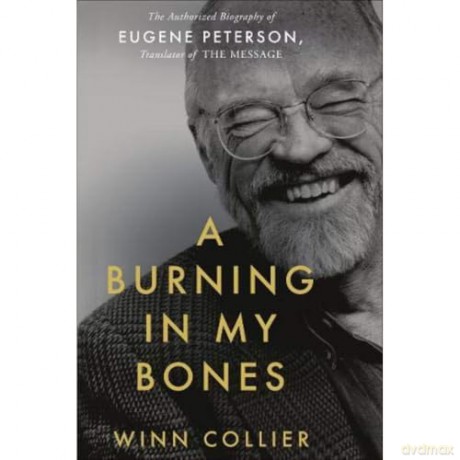 A Burning in My Bones: The Authorized Biography of Eugene Peterson, Translator of The Message [KSIĄŻKA]