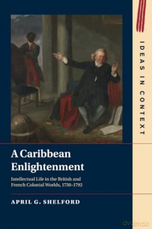 A Caribbean Enlightenment: Intellectual Life in the British and French Colonial Worlds, 1750-1792: 150 [KSIĄŻKA]