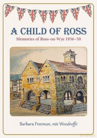 A Child of Ross: Memories of Ross-on-Wye 1936-50 [KSIĄŻKA]