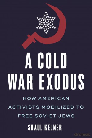 A Cold War Exodus: How American Activists Mobilized to Free Soviet Jews [KSIĄŻKA]
