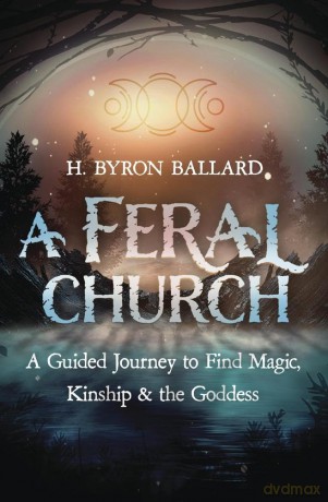 A Feral Church: A Guided Journey to Find Magic, Kinship, and the Goddess [KSIĄŻKA]