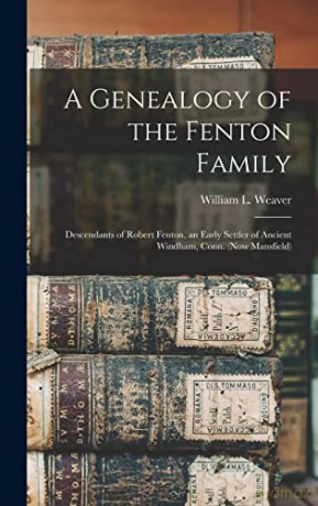 A Genealogy of the Fenton Family: Descendants of Robert Fenton, an Early Settler of Ancient Windham, Conn. [KSIĄŻKA]