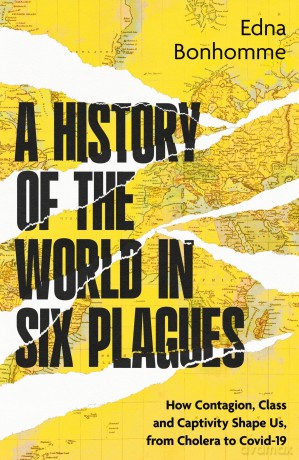A History of the World in Six Plagues: How Contagion, Class and Captivity Shape Us, from Cholera to Covid-19 [KSIĄŻKA]
