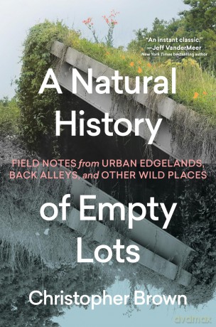 A Natural History of Empty Lots: Field Notes from Urban Edgelands, Back Alleys, and Other Wild Places [KSIĄŻKA]