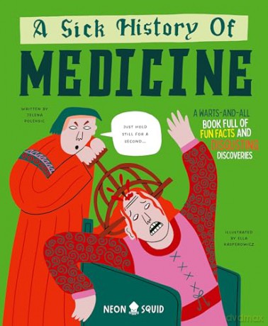 A Sick History of Medicine: A Warts-and-All Book Full of Fun Facts and Disgusting Discoveries [KSIĄŻKA]