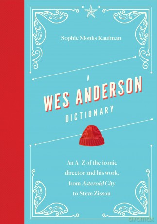 A Wes Anderson Dictionary: An A-Z of the iconic director and his work, from Asteroid City to Steve Zissou [KSIĄŻKA]