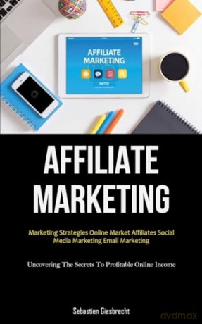 Affiliate Marketing: Marketing Strategies Online Market Affiliates Social Media Marketing Email Marketing [KSIĄŻKA]