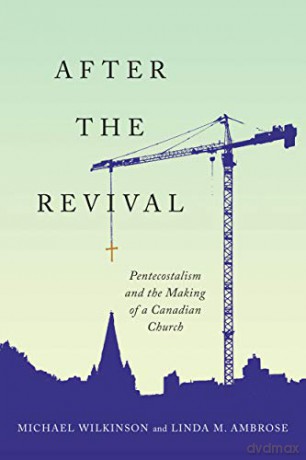 After the Revival: Pentecostalism and the Making of a Canadian Church [KSIĄŻKA]
