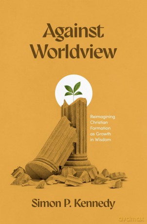 Against Worldview: Reimagining Christian Formation as Growth in Wisdom [KSIĄŻKA]